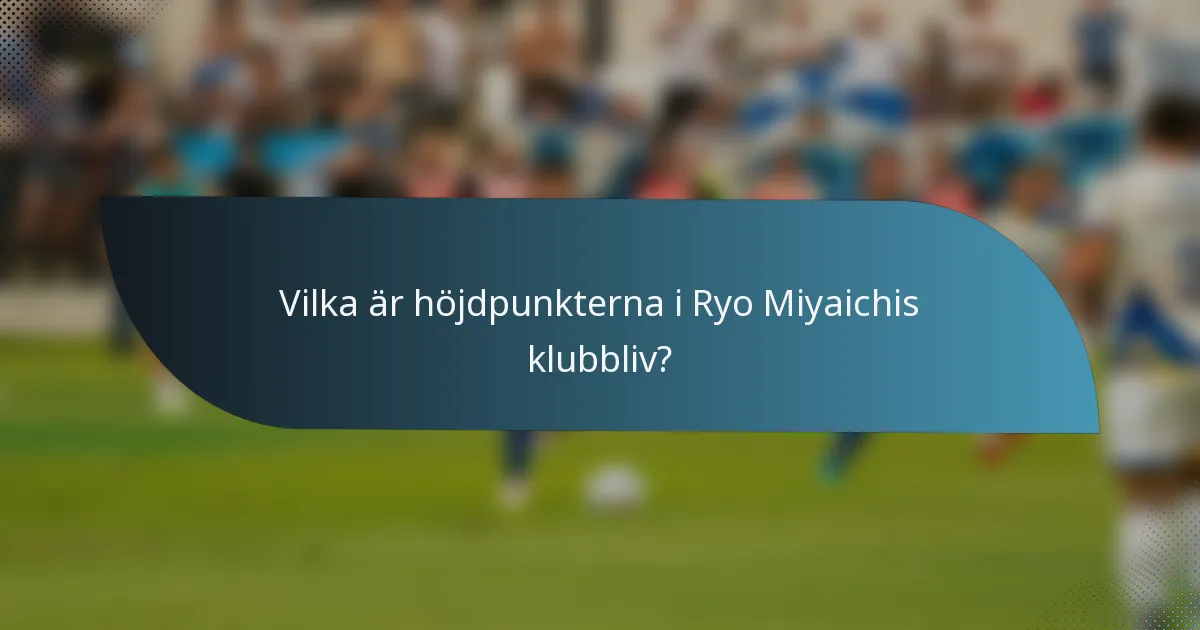 Vilka är höjdpunkterna i Ryo Miyaichis klubbliv?