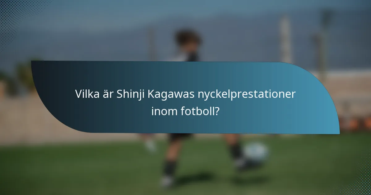 Vilka är Shinji Kagawas nyckelprestationer inom fotboll?