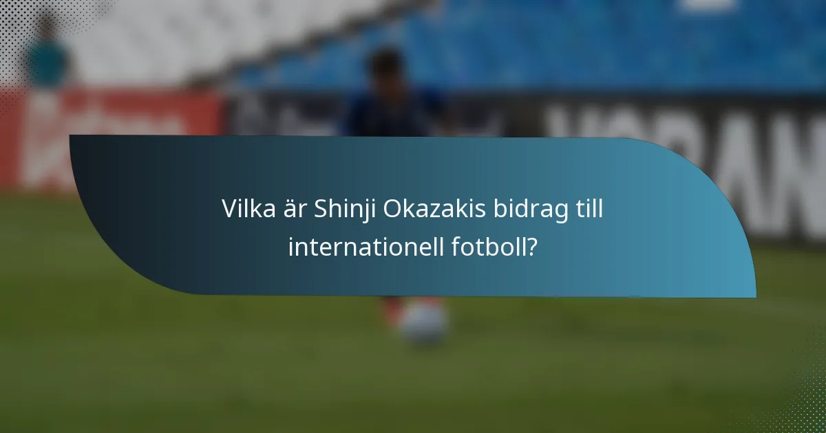 Vilka är Shinji Okazakis bidrag till internationell fotboll?