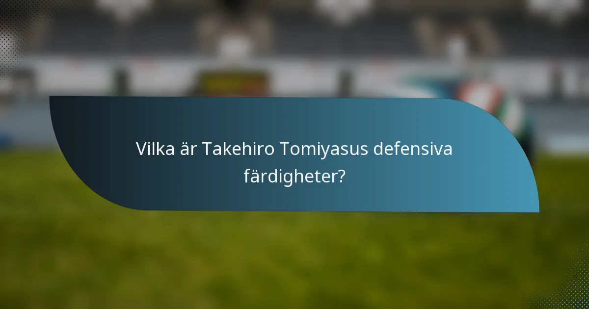 Vilka är Takehiro Tomiyasus defensiva färdigheter?