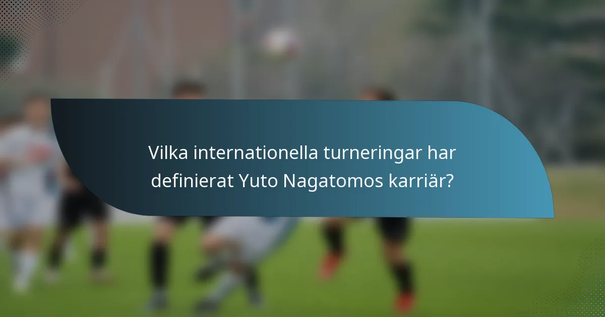 Vilka internationella turneringar har definierat Yuto Nagatomos karriär?