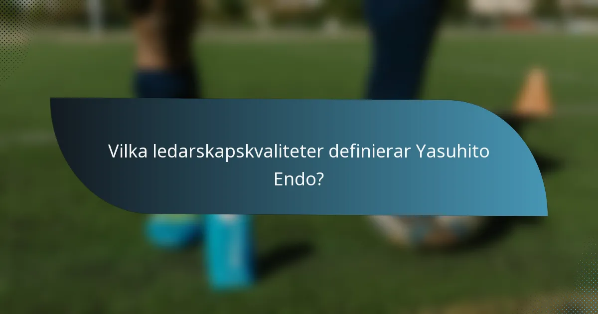 Vilka ledarskapskvaliteter definierar Yasuhito Endo?