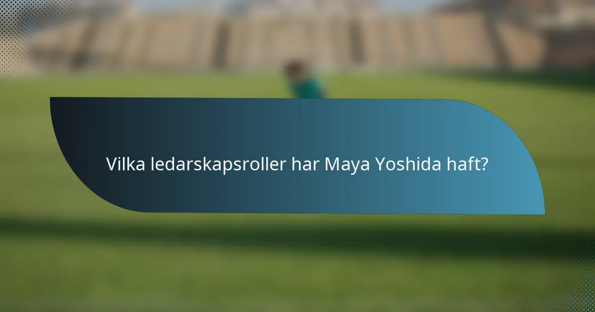 Vilka ledarskapsroller har Maya Yoshida haft?