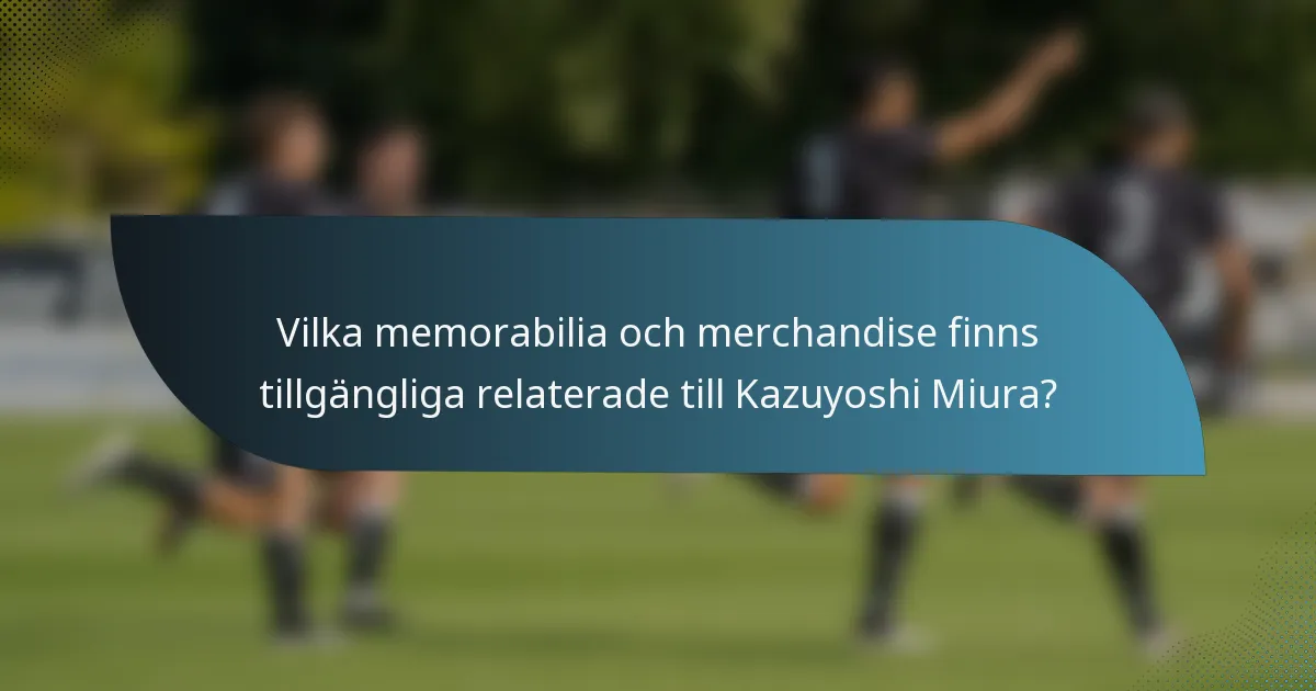 Vilka memorabilia och merchandise finns tillgängliga relaterade till Kazuyoshi Miura?