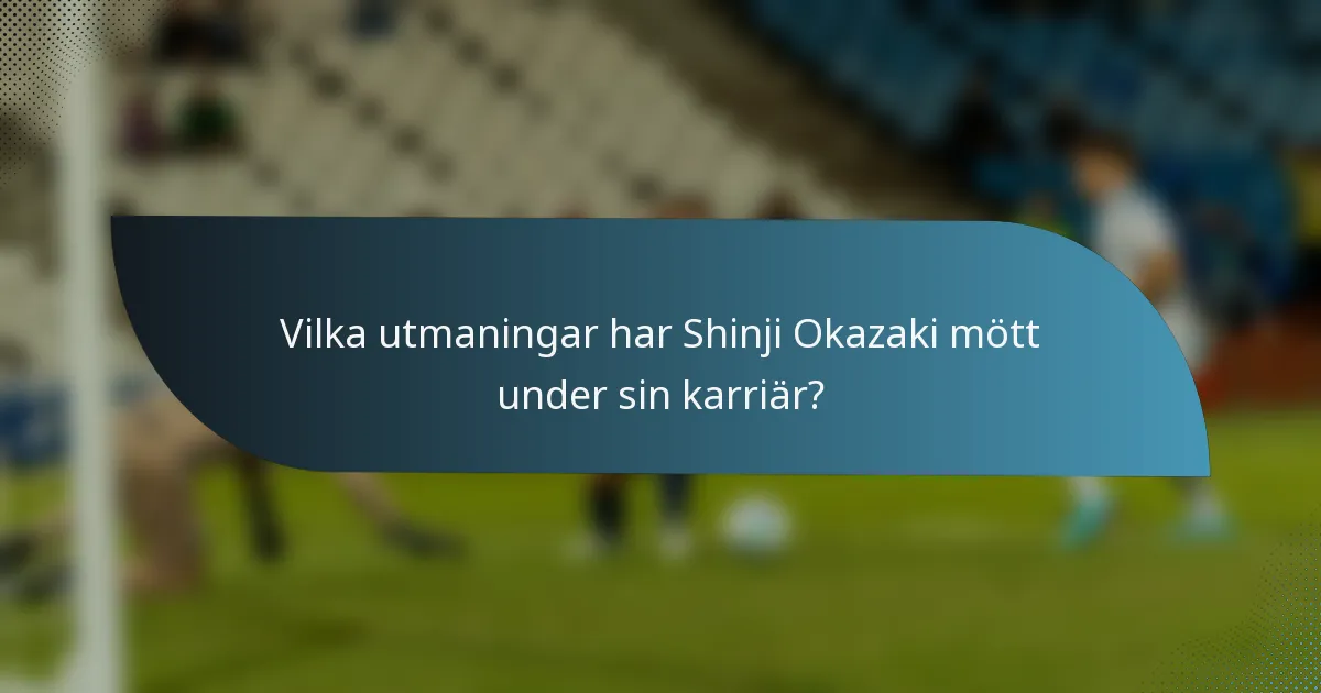 Vilka utmaningar har Shinji Okazaki mött under sin karriär?