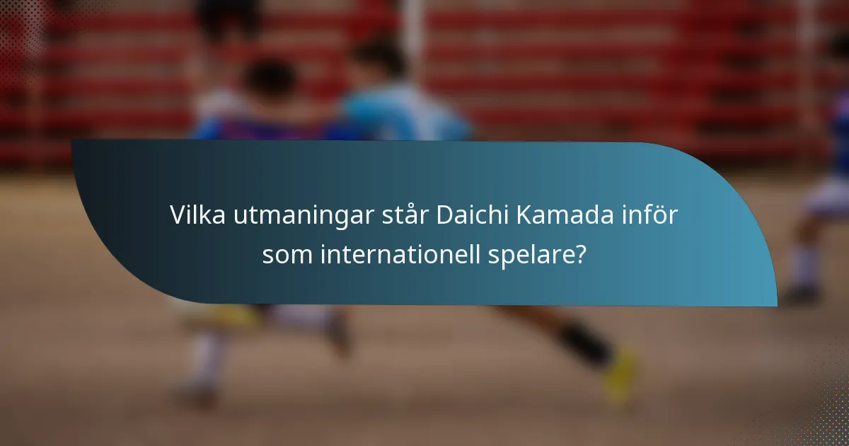 Vilka utmaningar står Daichi Kamada inför som internationell spelare?