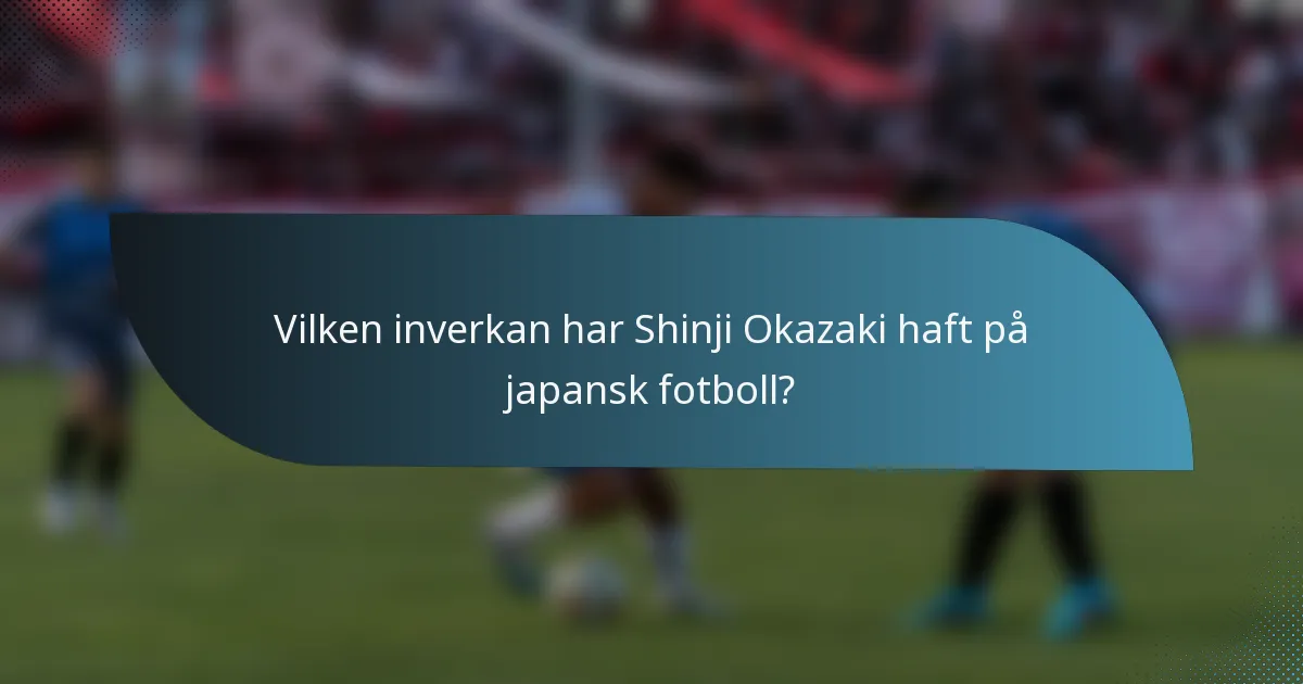 Vilken inverkan har Shinji Okazaki haft på japansk fotboll?