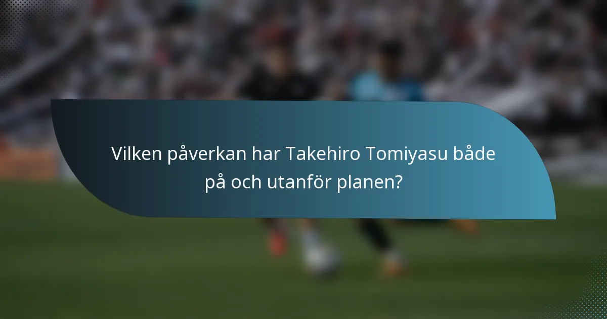 Vilken påverkan har Takehiro Tomiyasu både på och utanför planen?