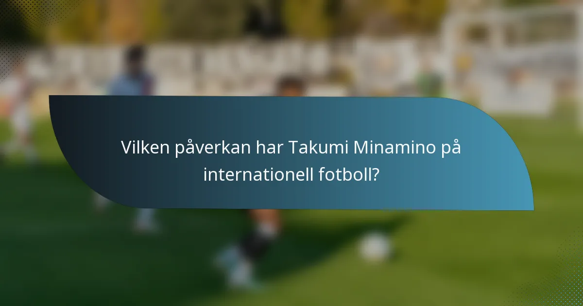 Vilken påverkan har Takumi Minamino på internationell fotboll?